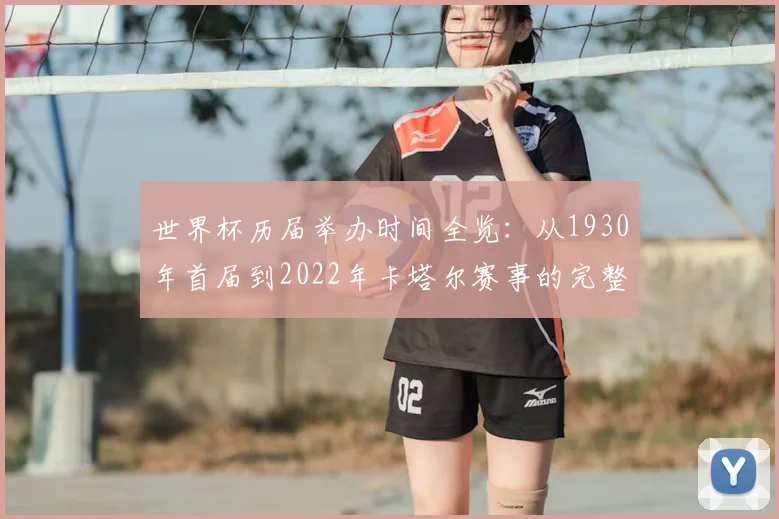 世界杯历届举办时间全览：从1930年首届到2022年卡塔尔赛事的完整时间线