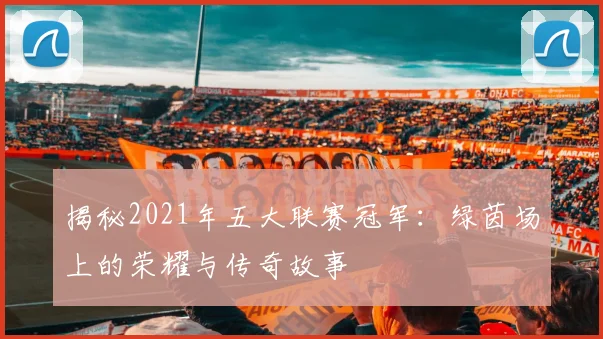 揭秘2021年五大联赛冠军：绿茵场上的荣耀与传奇故事