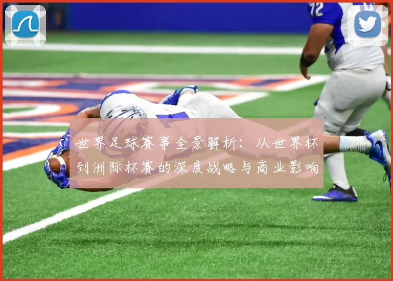 世界足球赛事全景解析：从世界杯到洲际杯赛的深度战略与商业影响_20260610190154