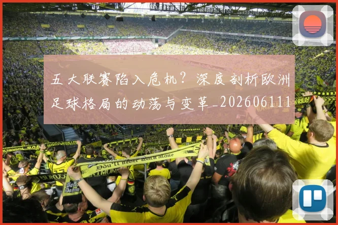 五大联赛陷入危机?深度剖析欧洲足球格局的动荡与变革_20260611141838