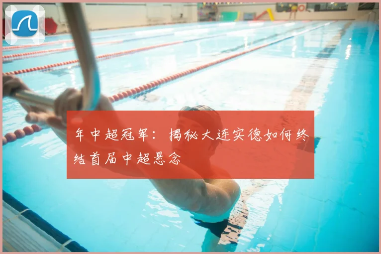 年中超冠军：揭秘大连实德如何终结首届中超悬念
