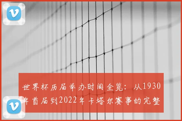 世界杯历届举办时间全览：从1930年首届到2022年卡塔尔赛事的完整时间线