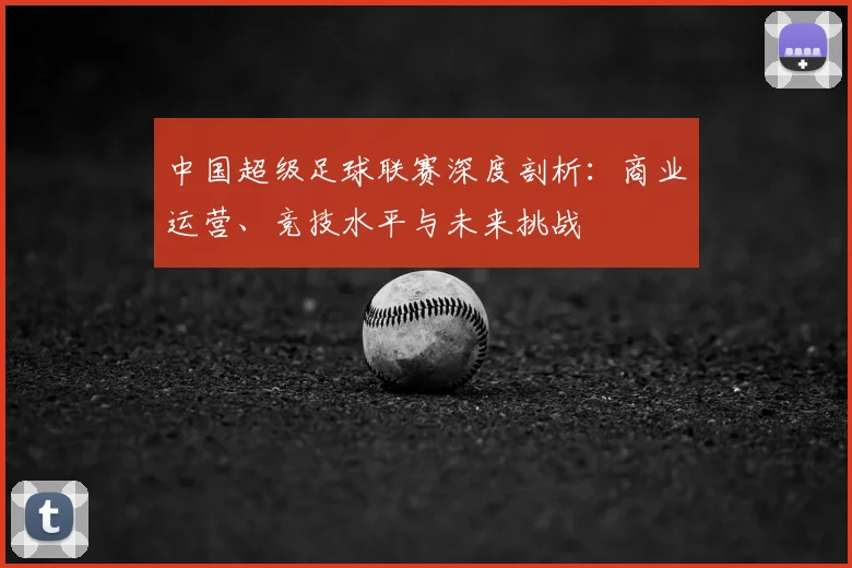 中国超级足球联赛深度剖析：商业运营、竞技水平与未来挑战
