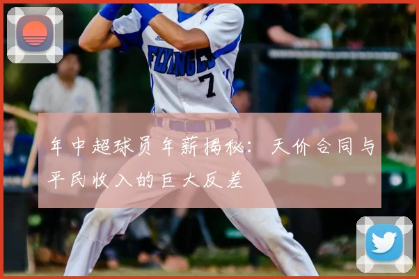 年中超球员年薪揭秘：天价合同与平民收入的巨大反差