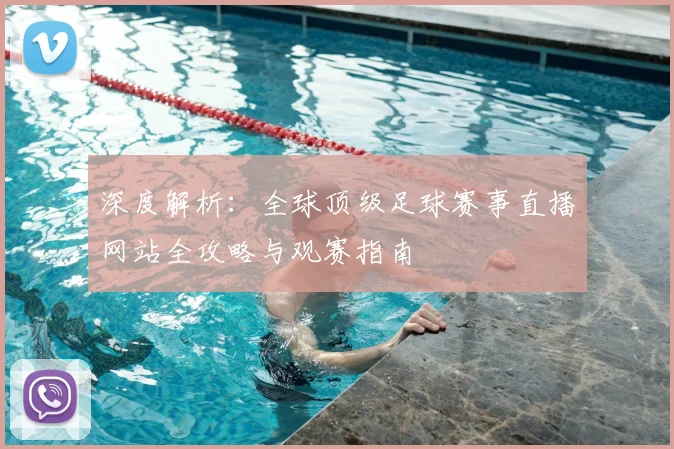 深度解析：全球顶级足球赛事直播网站全攻略与观赛指南