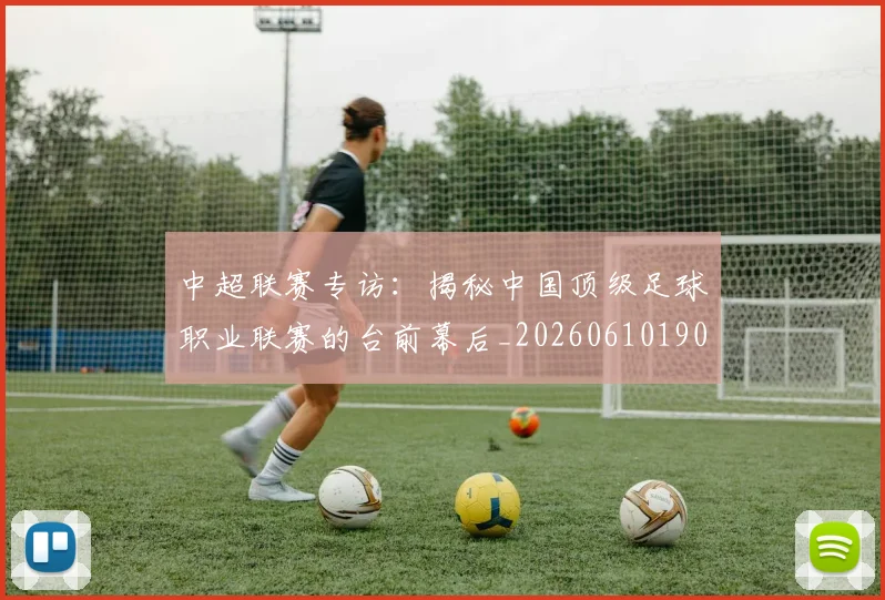 中超联赛专访:揭秘中国顶级足球职业联赛的台前幕后_20260610190509