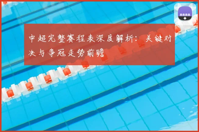 中超完整赛程表深度解析:关键对决与争冠走势前瞻