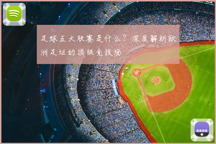 足球五大联赛是什么？深度解析欧洲足坛的顶级竞技场
