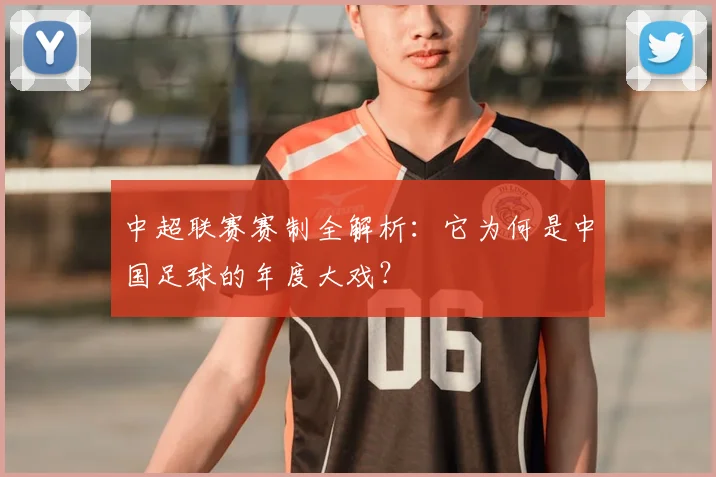 中超联赛赛制全解析：它为何是中国足球的年度大戏？
