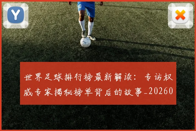 世界足球排行榜最新解读：专访权威专家揭秘榜单背后的故事_20260609201434