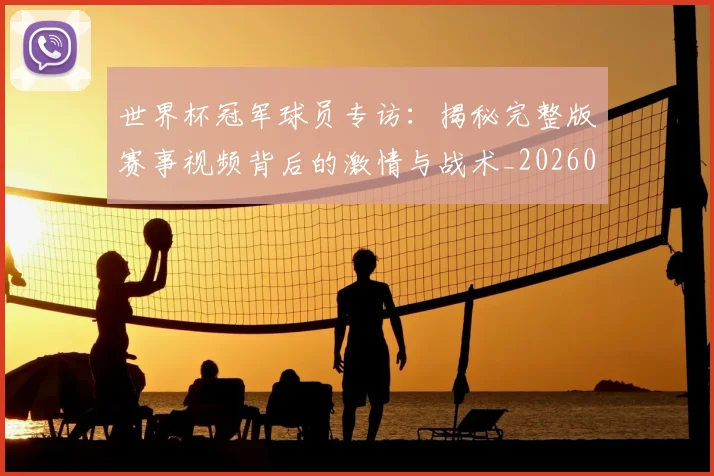 世界杯冠军球员专访:揭秘完整版赛事视频背后的激情与战术_20260609201304