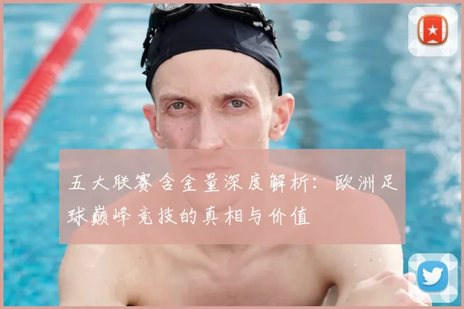 五大联赛含金量深度解析:欧洲足球巅峰竞技的真相与价值