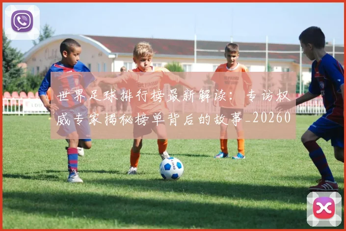 世界足球排行榜最新解读：专访权威专家揭秘榜单背后的故事_20260609201434