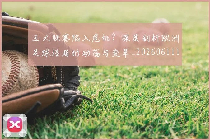 五大联赛陷入危机?深度剖析欧洲足球格局的动荡与变革_20260611141838