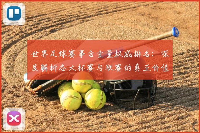 世界足球赛事含金量权威排名:深度解析各大杯赛与联赛的真正价值
