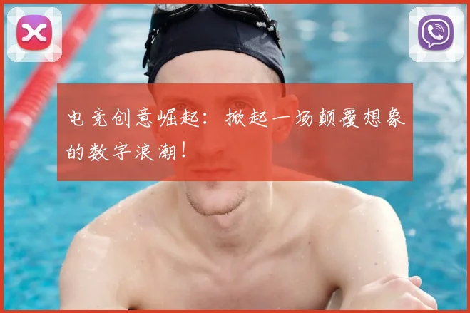 电竞创意崛起：掀起一场颠覆想象的数字浪潮！