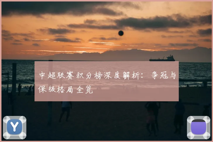 中超联赛积分榜深度解析:争冠与保级格局全览