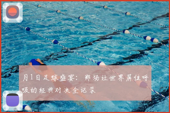 月1日足球盛宴:那场让世界屏住呼吸的经典对决全记录
