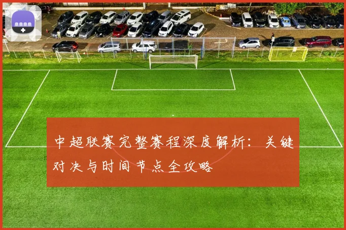 中超联赛完整赛程深度解析:关键对决与时间节点全攻略