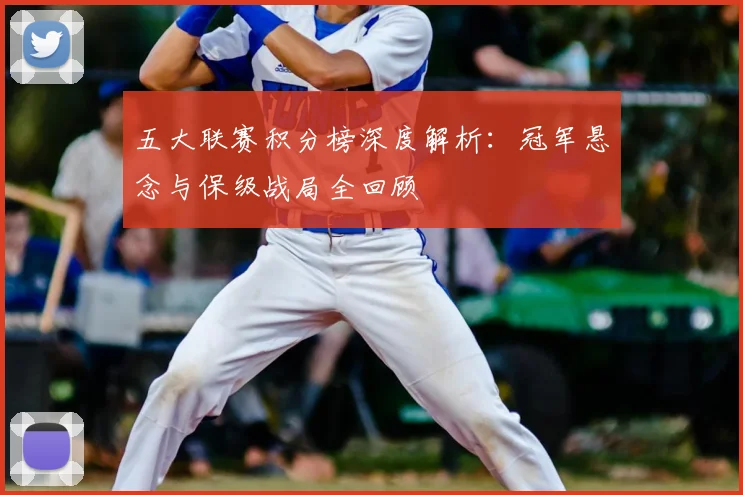 五大联赛积分榜深度解析:冠军悬念与保级战局全回顾