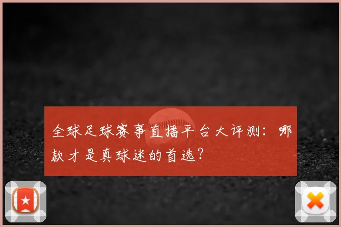 全球足球赛事直播平台大评测：哪款才是真球迷的首选？