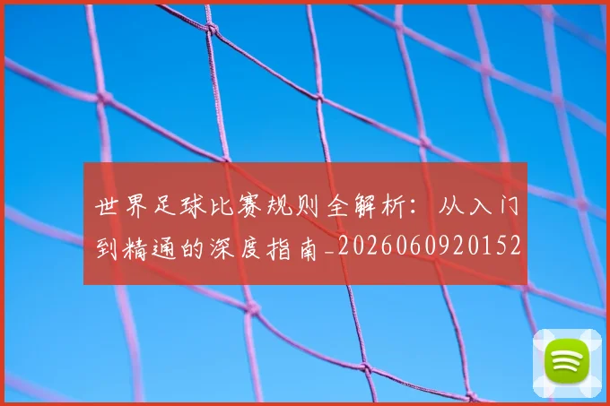 世界足球比赛规则全解析:从入门到精通的深度指南_20260609201525