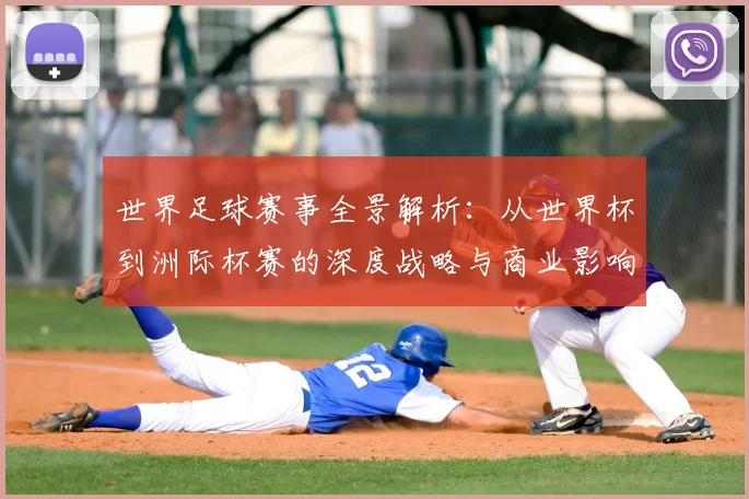 世界足球赛事全景解析：从世界杯到洲际杯赛的深度战略与商业影响_20260610190154